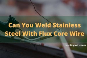 Can You Weld Stainless Steel With Flux Core Wire