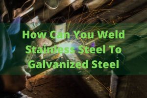 can you weld stainless steel to galvanized steel