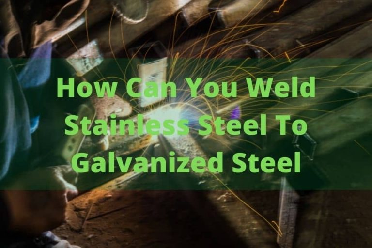 Can You Weld Stainless Steel To Galvanized Steel (Steps To Weld Them ...