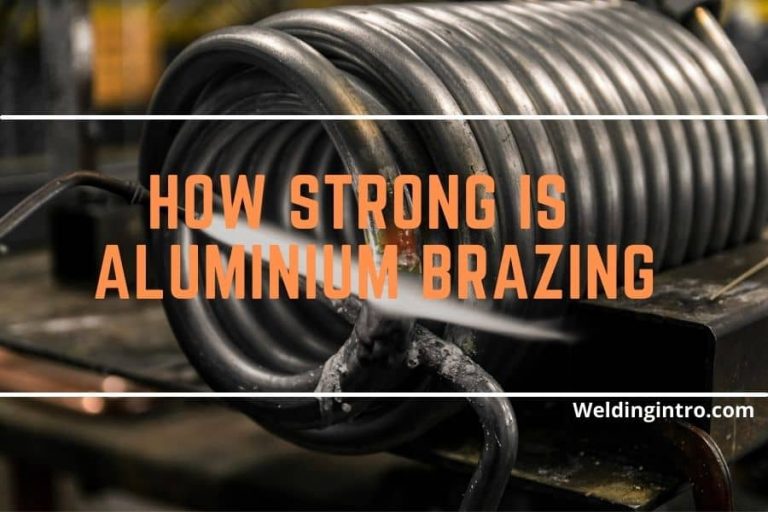 How Strong Is Aluminum Brazing (Reasons & Strength Comparison With Welding)